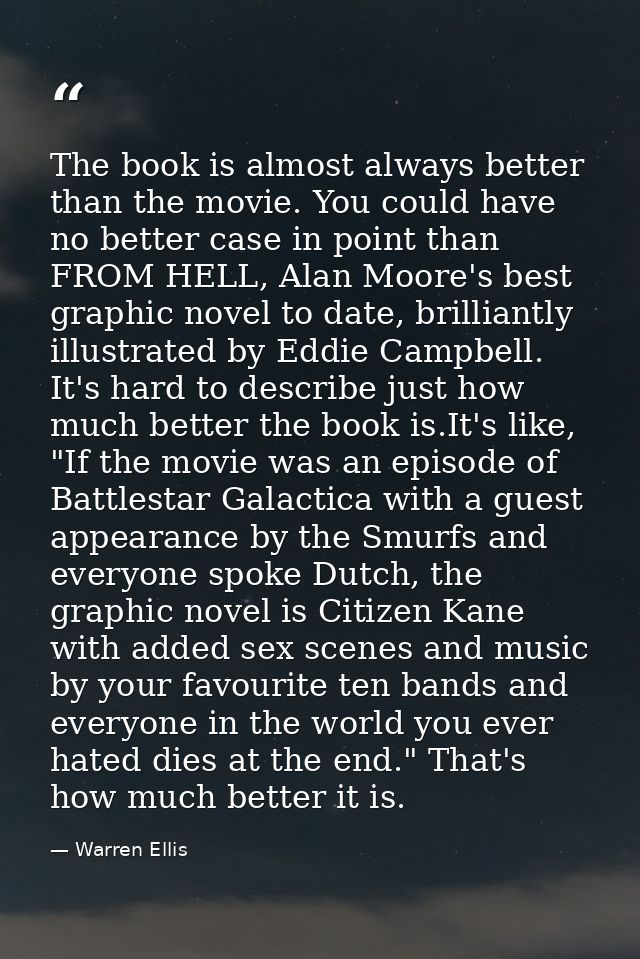 The book is almost always better than the movie. You could have no better case in point than FROM HELL, Alan Moore's bes — Warren Ellis