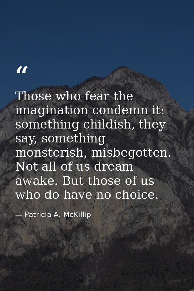 Those who fear the imagination condemn it: something childish, they say, something monsterish, misbegotten. Not all of u — Patricia A. McKillip