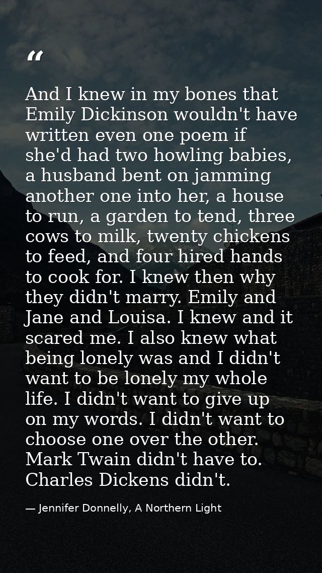 And I knew in my bones that Emily Dickinson wouldn't have written even one poem if she'd had two howling babies, a husba — Jennifer Donnelly, A Northern Light