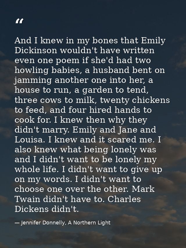 And I knew in my bones that Emily Dickinson wouldn't have written even one poem if she'd had two howling babies, a husba — Jennifer Donnelly, A Northern Light