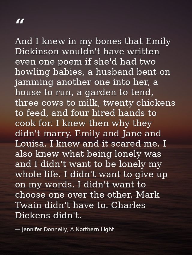 And I knew in my bones that Emily Dickinson wouldn't have written even one poem if she'd had two howling babies, a husba — Jennifer Donnelly, A Northern Light