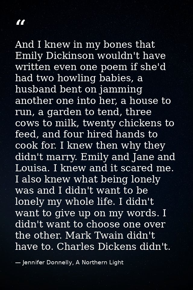 And I knew in my bones that Emily Dickinson wouldn't have written even one poem if she'd had two howling babies, a husba — Jennifer Donnelly, A Northern Light