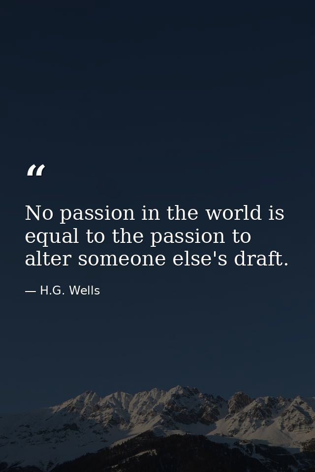No passion in the world is equal to the passion to alter someone else's draft. — H.G. Wells