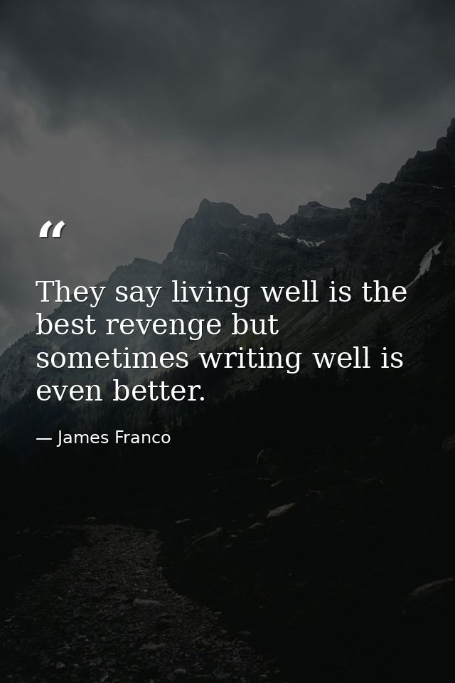 They say living well is the best revenge but sometimes writing well is even better. — James Franco