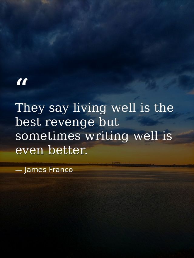 They say living well is the best revenge but sometimes writing well is even better. — James Franco