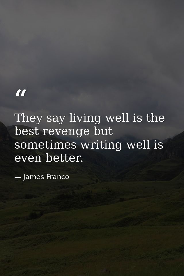 They say living well is the best revenge but sometimes writing well is even better. — James Franco