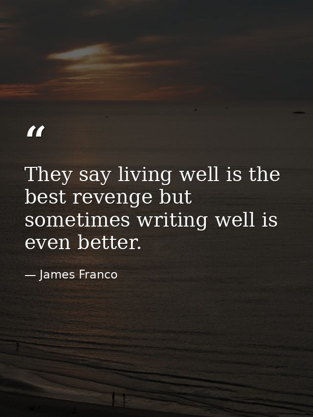They say living well is the best revenge but sometimes writing well is even better. — James Franco