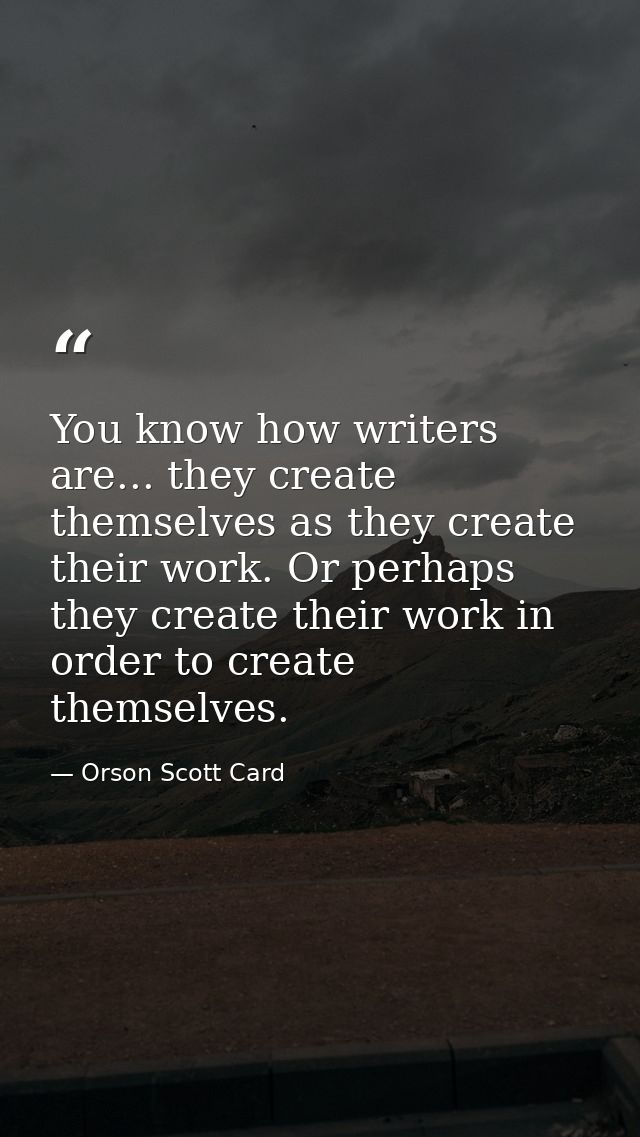You know how writers are... they create themselves as they create their work. Or perhaps they create their work in order — Orson Scott Card