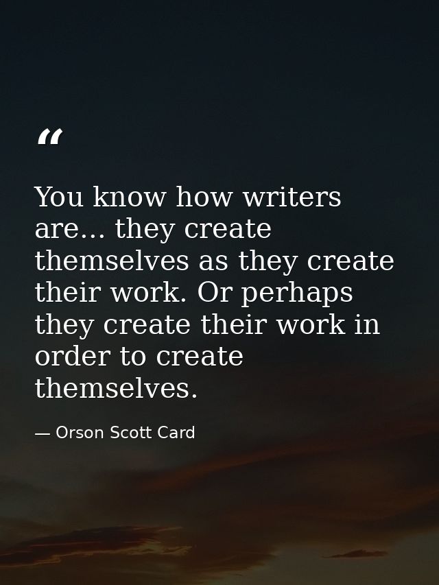 You know how writers are... they create themselves as they create their work. Or perhaps they create their work in order — Orson Scott Card