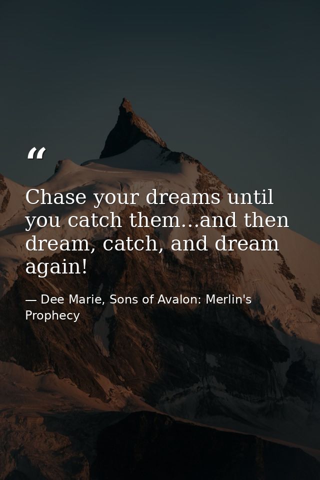 Chase your dreams until you catch them...and then dream, catch, and dream again! — Dee Marie, Sons of Avalon: Merlin's Prophecy
