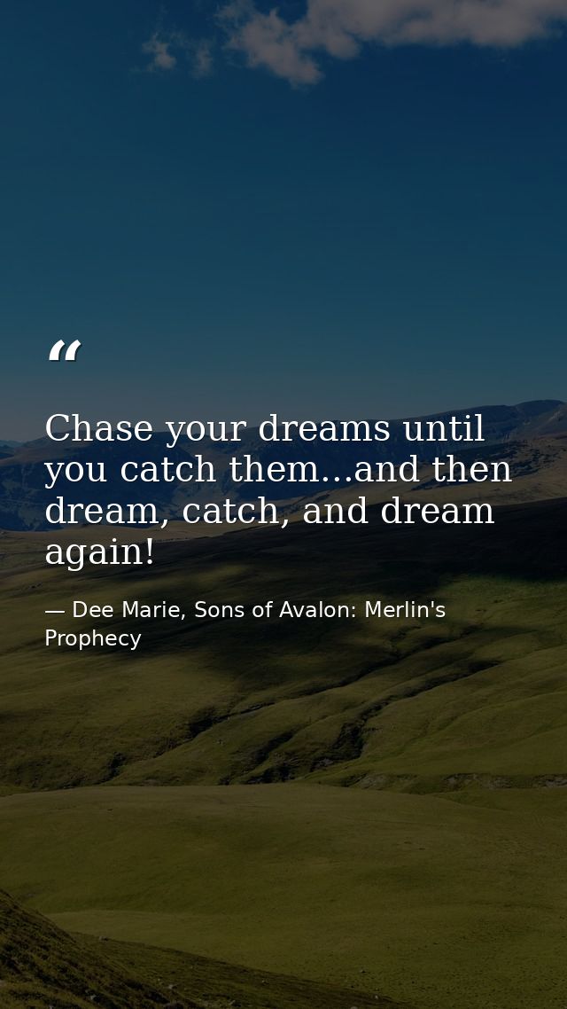 Chase your dreams until you catch them...and then dream, catch, and dream again! — Dee Marie, Sons of Avalon: Merlin's Prophecy