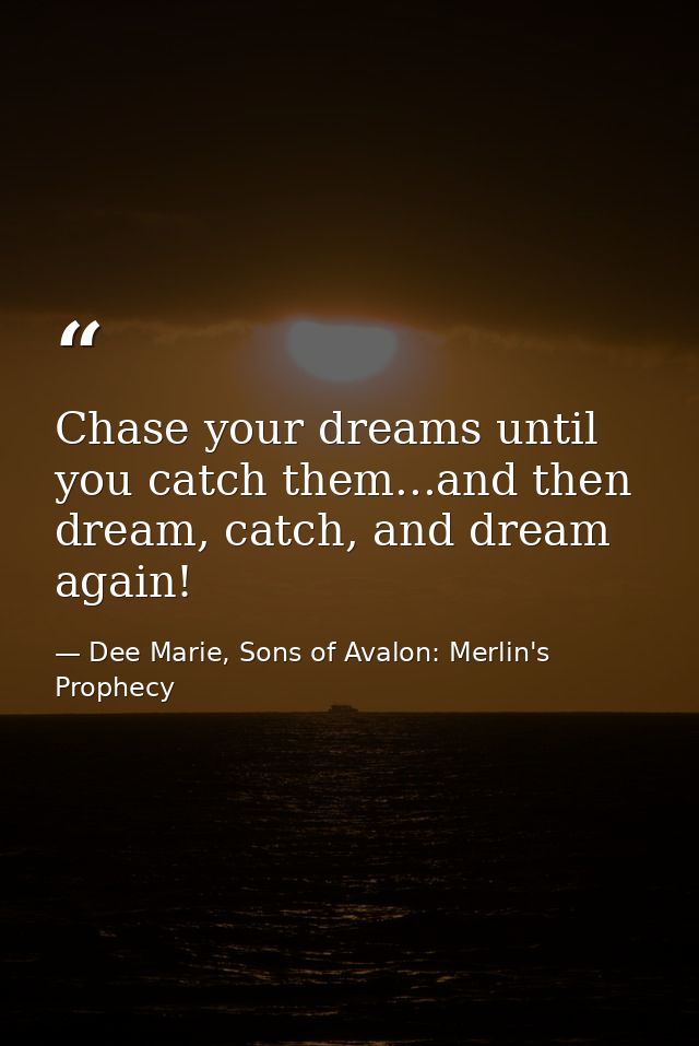 Chase your dreams until you catch them...and then dream, catch, and dream again! — Dee Marie, Sons of Avalon: Merlin's Prophecy