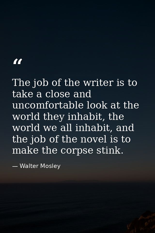 The job of the writer is to take a close and uncomfortable look at the world they inhabit, the world we all inhabit, and — Walter Mosley