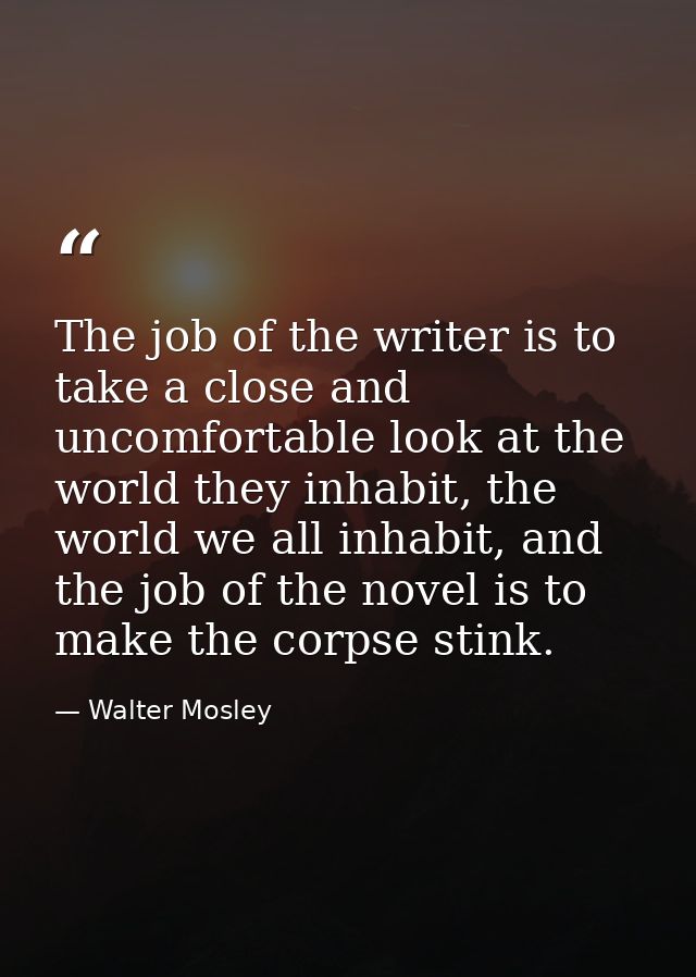 The job of the writer is to take a close and uncomfortable look at the world they inhabit, the world we all inhabit, and — Walter Mosley