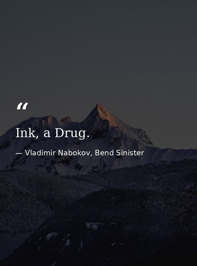 Ink, a Drug. — Vladimir Nabokov, Bend Sinister