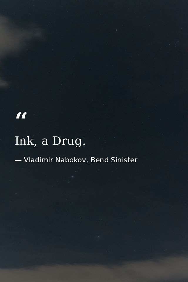 Ink, a Drug. — Vladimir Nabokov, Bend Sinister