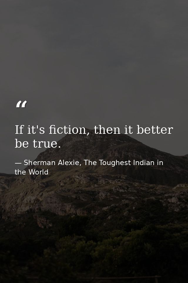 If it's fiction, then it better be true. — Sherman Alexie, The Toughest Indian in the World