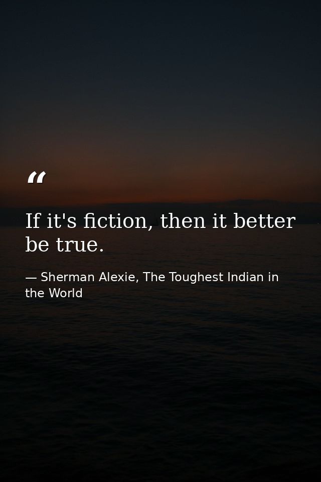 If it's fiction, then it better be true. — Sherman Alexie, The Toughest Indian in the World
