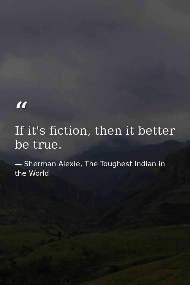 If it's fiction, then it better be true. — Sherman Alexie, The Toughest Indian in the World