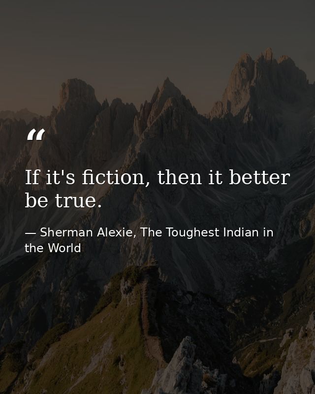 If it's fiction, then it better be true. — Sherman Alexie, The Toughest Indian in the World