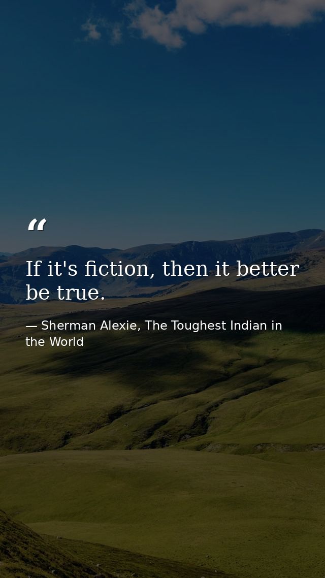 If it's fiction, then it better be true. — Sherman Alexie, The Toughest Indian in the World
