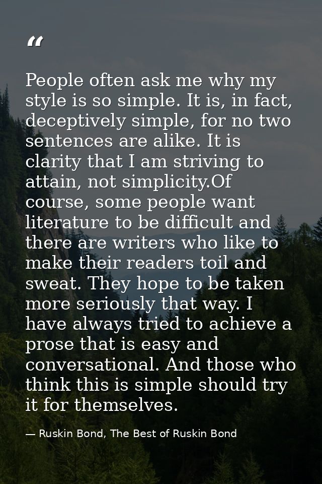 People often ask me why my style is so simple. It is, in fact, deceptively simple, for no two sentences are alike. It is — Ruskin Bond, The Best of Ruskin Bond