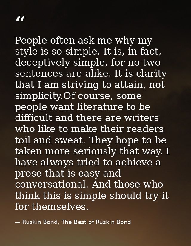 People often ask me why my style is so simple. It is, in fact, deceptively simple, for no two sentences are alike. It is — Ruskin Bond, The Best of Ruskin Bond
