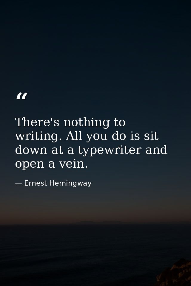 There's nothing to writing. All you do is sit down at a typewriter and open a vein. — Ernest Hemingway