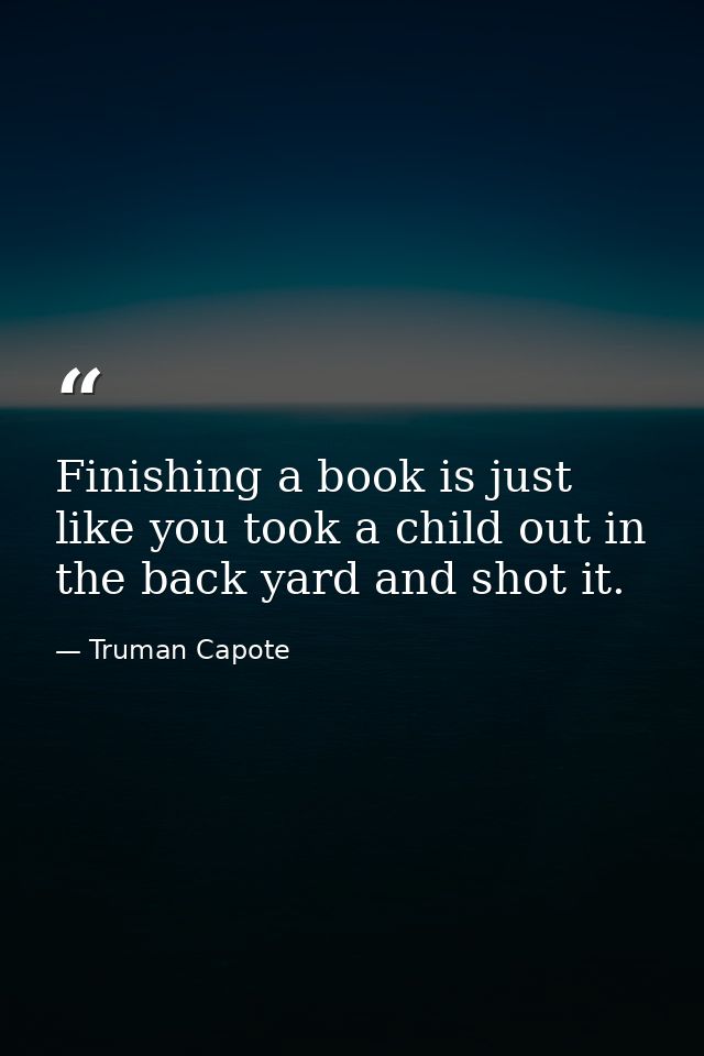 Finishing a book is just like you took a child out in the back yard and shot it. — Truman Capote
