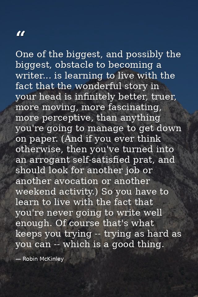 One of the biggest, and possibly the biggest, obstacle to becoming a writer... is learning to live with the fact that th — Robin McKinley