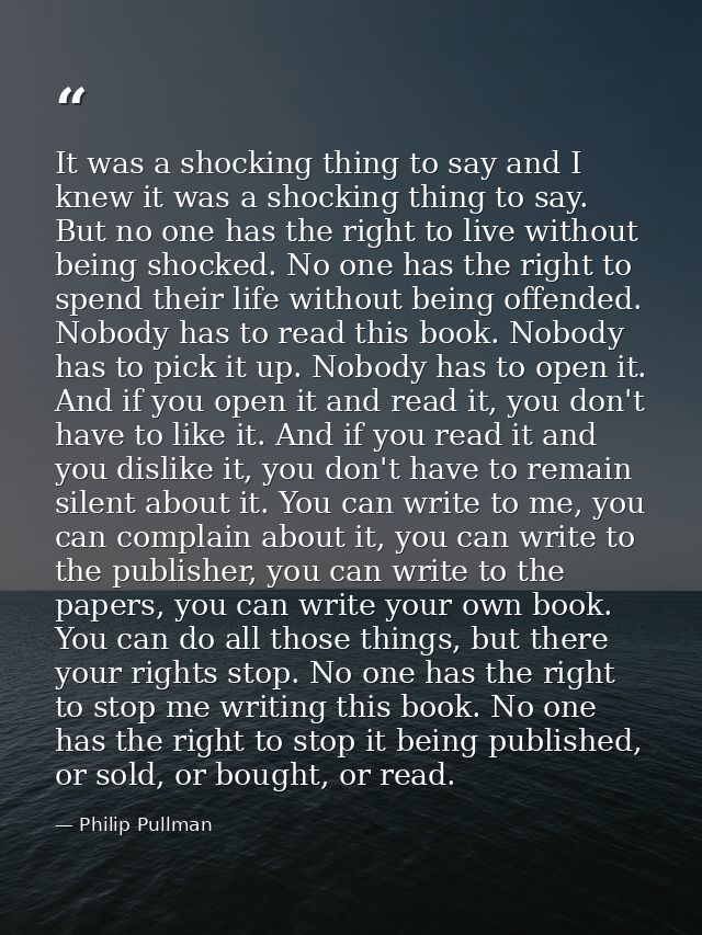 It was a shocking thing to say and I knew it was a shocking thing to say. But no one has the right to live without being — Philip Pullman