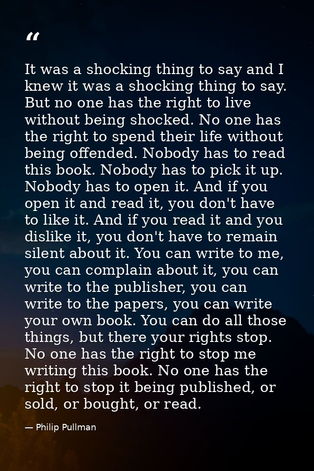 It was a shocking thing to say and I knew it was a shocking thing to say. But no one has the right to live without being — Philip Pullman