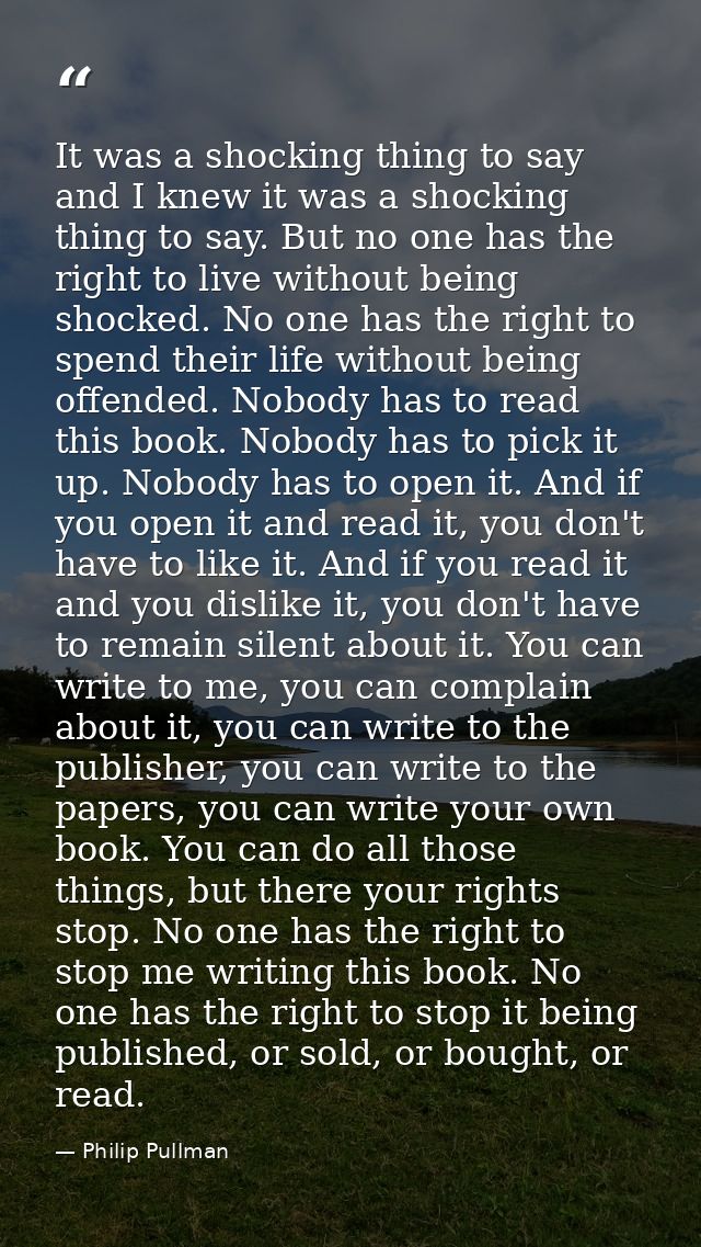 It was a shocking thing to say and I knew it was a shocking thing to say. But no one has the right to live without being — Philip Pullman