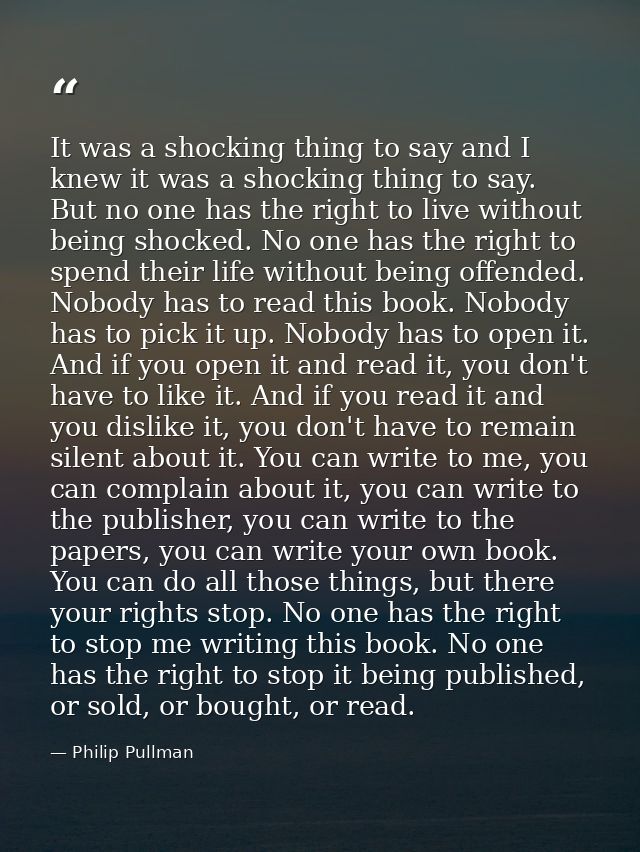 It was a shocking thing to say and I knew it was a shocking thing to say. But no one has the right to live without being — Philip Pullman
