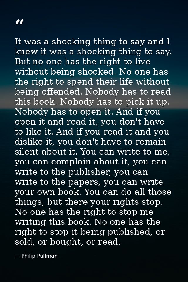 It was a shocking thing to say and I knew it was a shocking thing to say. But no one has the right to live without being — Philip Pullman