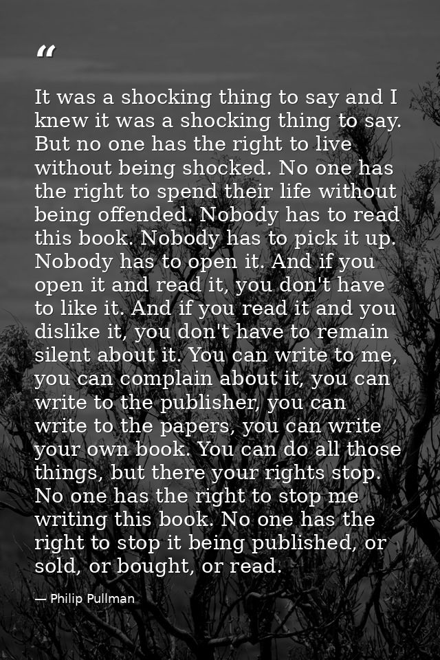 It was a shocking thing to say and I knew it was a shocking thing to say. But no one has the right to live without being — Philip Pullman