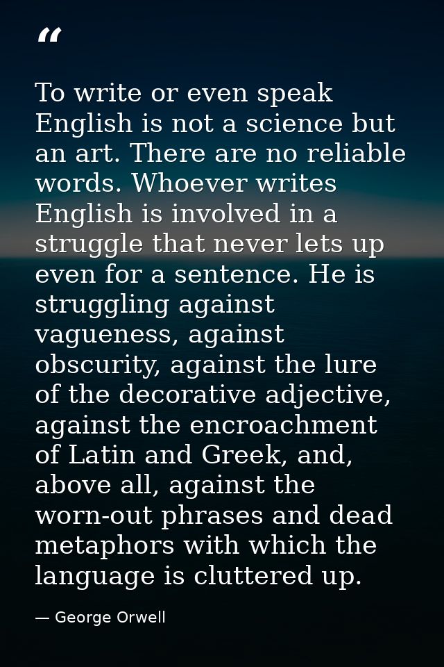 To write or even speak English is not a science but an art. There are no reliable words. Whoever writes English is invol — George Orwell