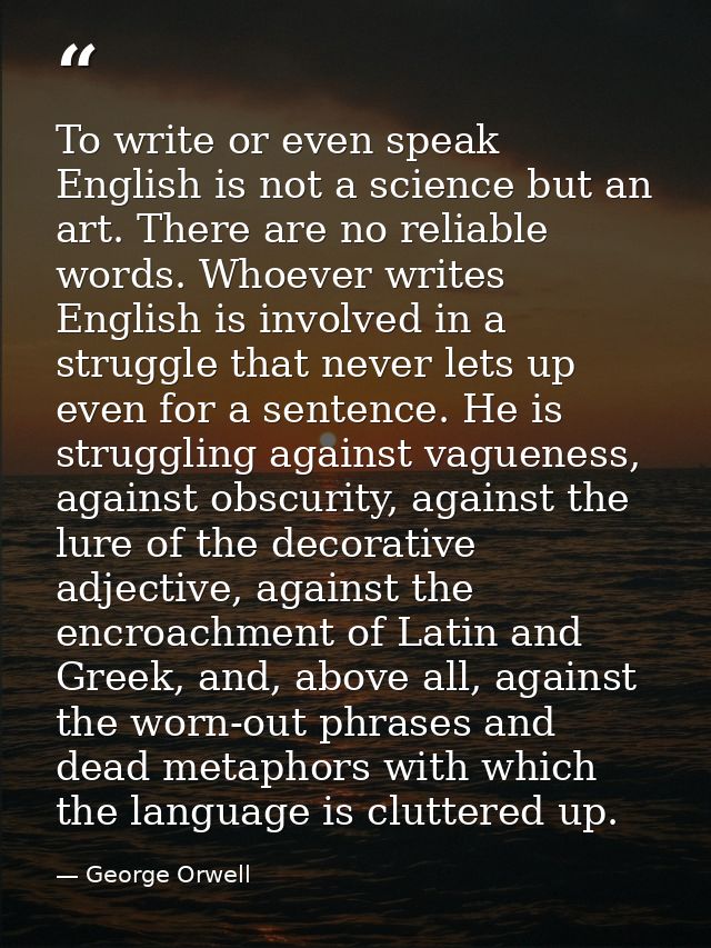To write or even speak English is not a science but an art. There are no reliable words. Whoever writes English is invol — George Orwell
