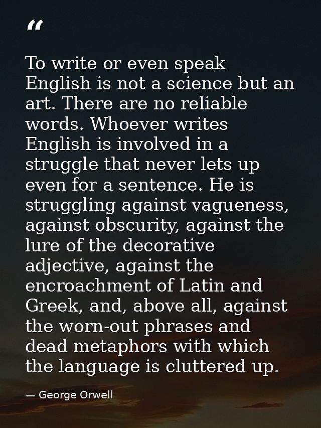 To write or even speak English is not a science but an art. There are no reliable words. Whoever writes English is invol — George Orwell