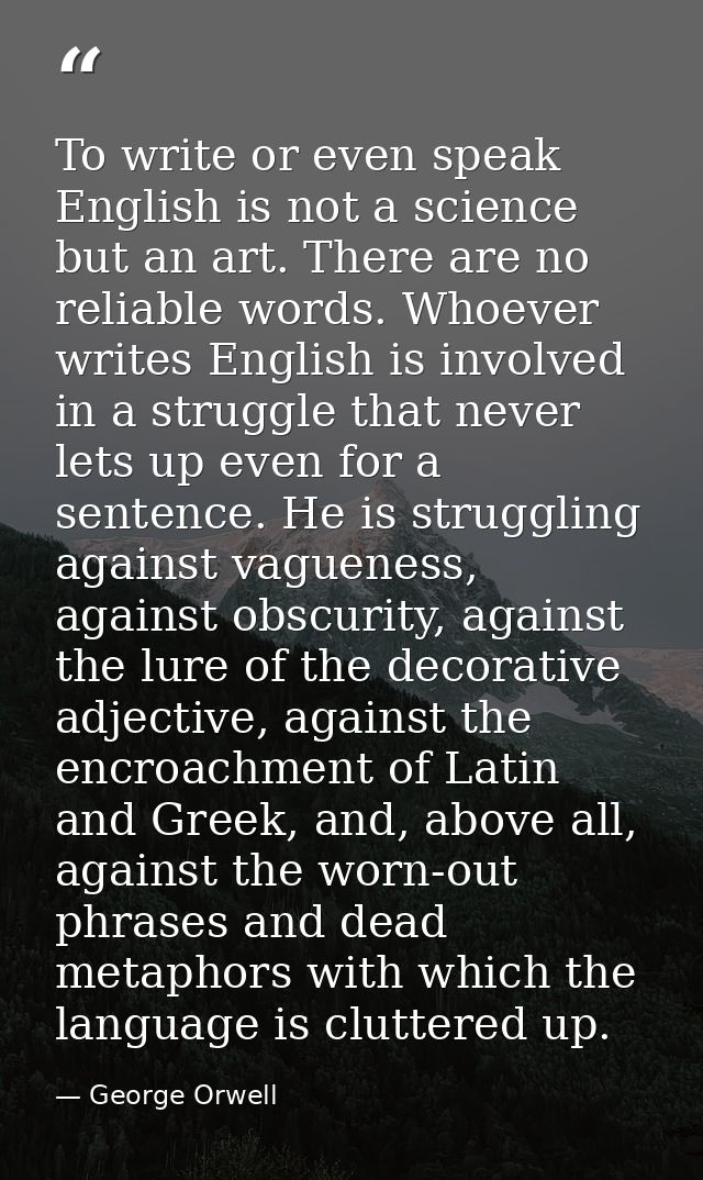 To write or even speak English is not a science but an art. There are no reliable words. Whoever writes English is invol — George Orwell
