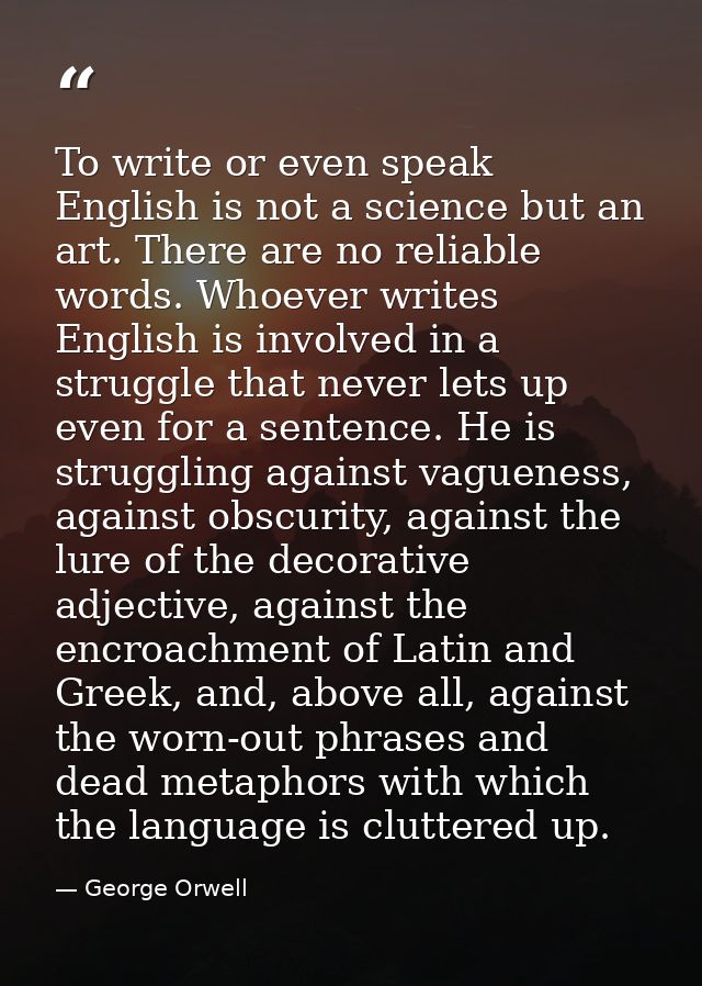 To write or even speak English is not a science but an art. There are no reliable words. Whoever writes English is invol — George Orwell