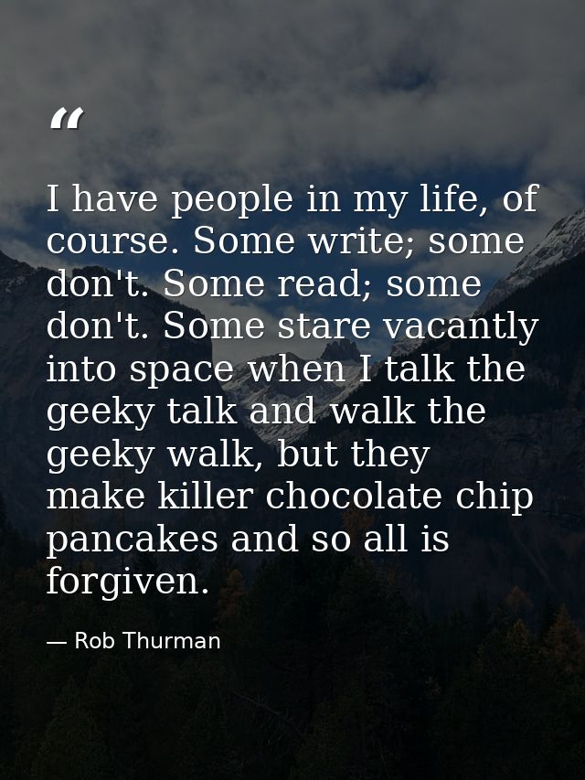 I have people in my life, of course. Some write; some don't. Some read; some don't. Some stare vacantly into space when  — Rob Thurman