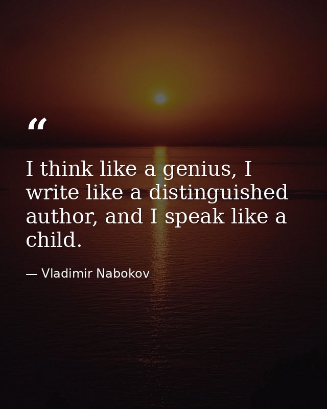 I think like a genius, I write like a distinguished author, and I speak like a child. — Vladimir Nabokov