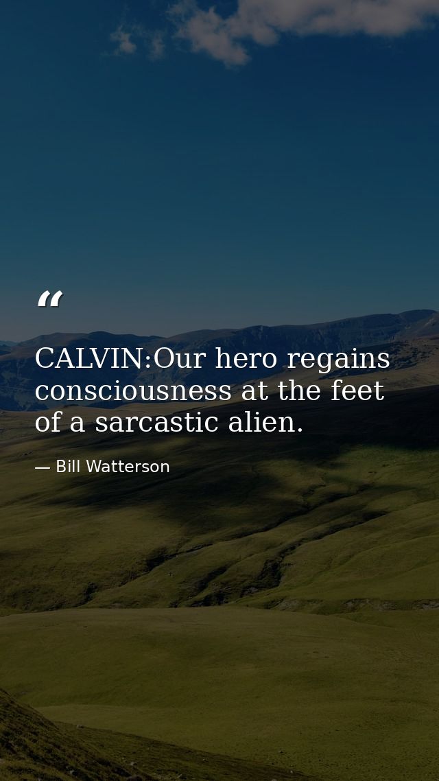 CALVIN:Our hero regains consciousness at the feet of a sarcastic alien. — Bill Watterson