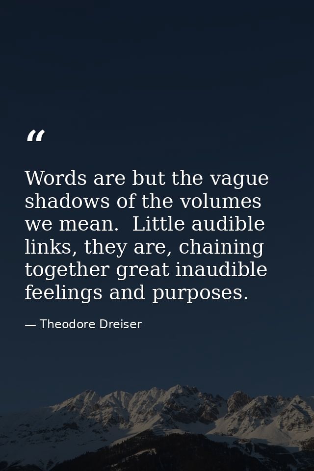 Words are but the vague shadows of the volumes we mean.  Little audible links, they are, chaining together great inaudib — Theodore Dreiser