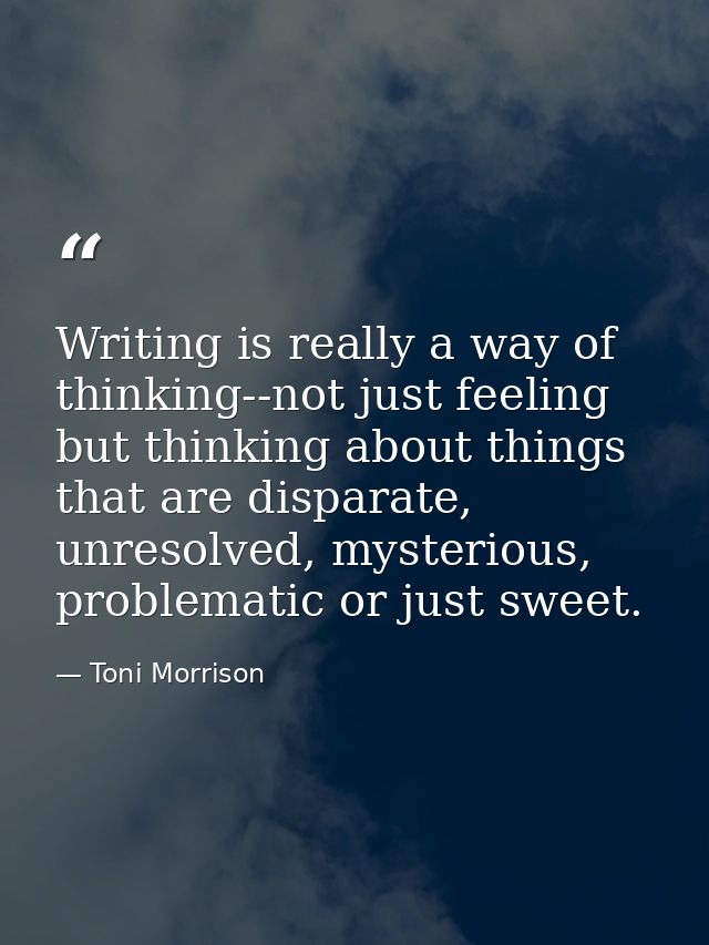 Writing is really a way of thinking--not just feeling but thinking about things that are disparate, unresolved, mysterio — Toni Morrison