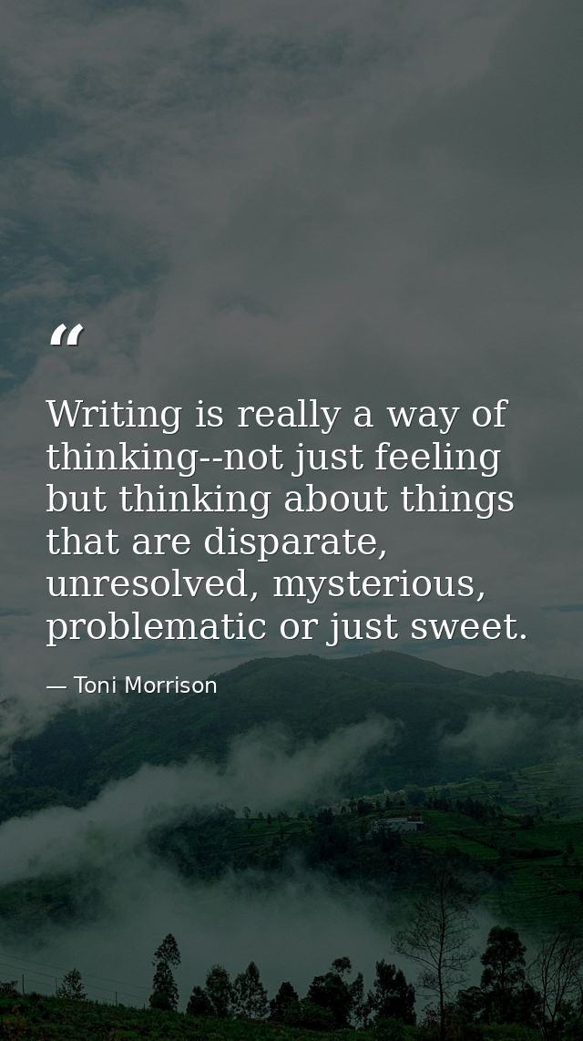 Writing is really a way of thinking--not just feeling but thinking about things that are disparate, unresolved, mysterio — Toni Morrison