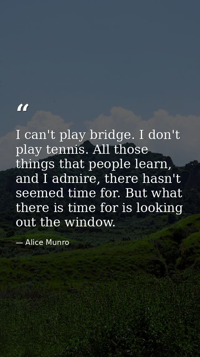 I can't play bridge. I don't play tennis. All those things that people learn, and I admire, there hasn't seemed time for — Alice Munro