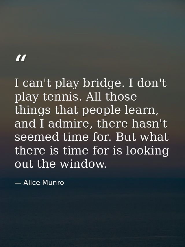 I can't play bridge. I don't play tennis. All those things that people learn, and I admire, there hasn't seemed time for — Alice Munro