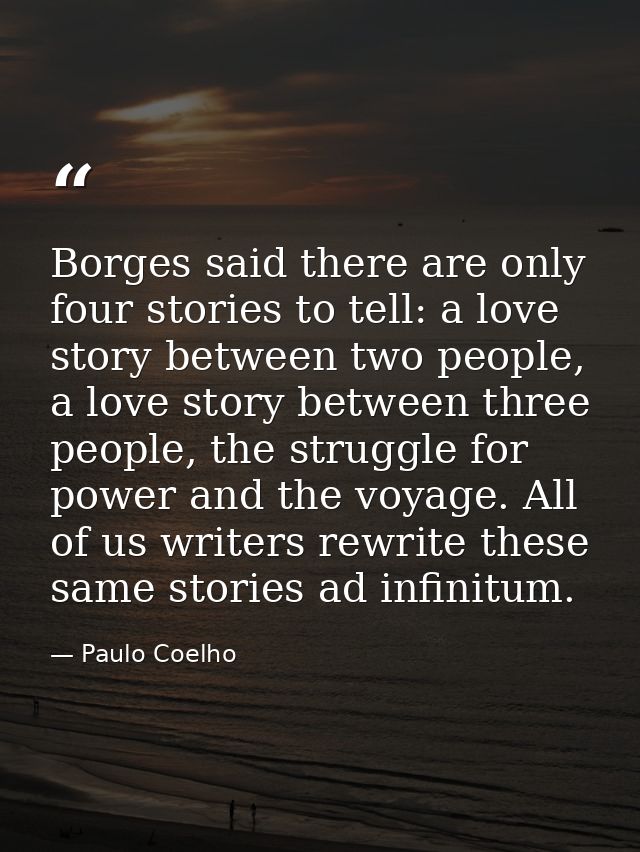 Borges said there are only four stories to tell: a love story between two people, a love story between three people, the — Paulo Coelho
